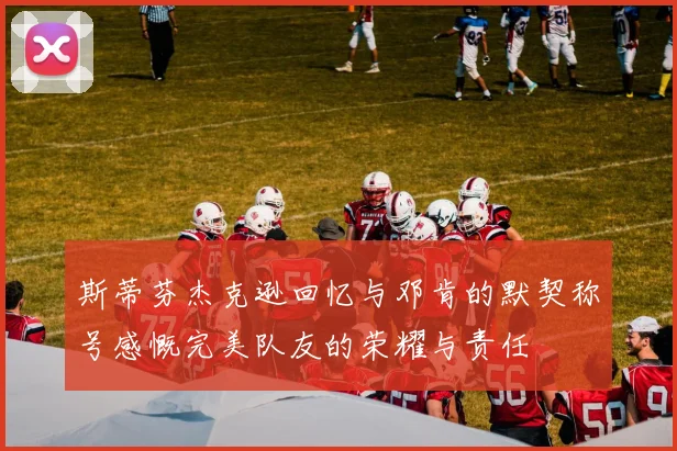 斯蒂芬杰克逊回忆与邓肯的默契称号感慨完美队友的荣耀与责任
