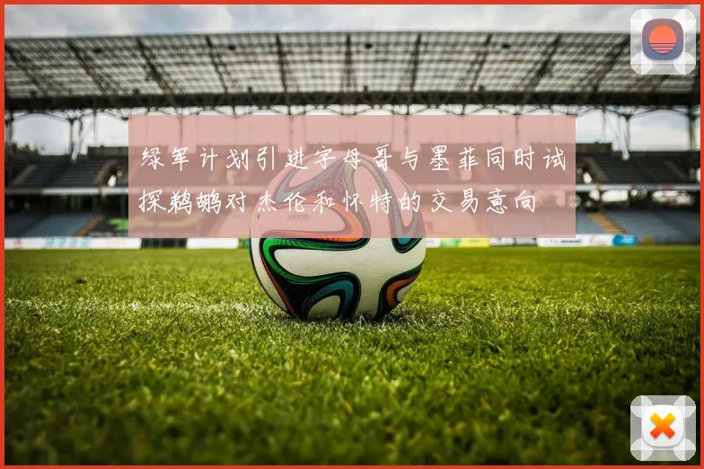 绿军计划引进字母哥与墨菲同时试探鹈鹕对杰伦和怀特的交易意向