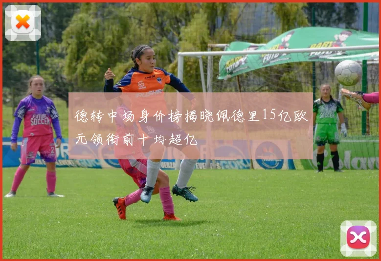 德转中场身价榜揭晓佩德里15亿欧元领衔前十均超亿