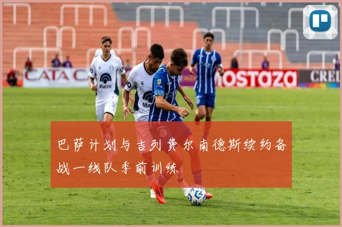 巴萨计划与吉列费尔南德斯续约备战一线队季前训练