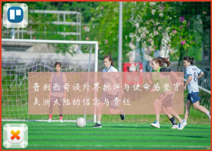 普利西奇谈外界批评与使命感坚守美洲大陆的信念与责任