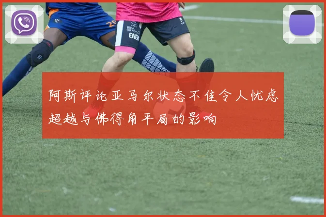 阿斯评论亚马尔状态不佳令人忧虑超越与佛得角平局的影响